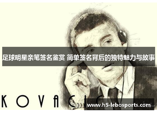 足球明星亲笔签名鉴赏 简单签名背后的独特魅力与故事 足球明星亲笔签名鉴赏 简单签名背后的独特魅力与故事