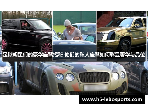 足球明星们的豪华座驾揭秘 他们的私人座驾如何彰显奢华与品位 足球明星们的豪华座驾揭秘 他们的私人座驾如何彰显奢华与品位
