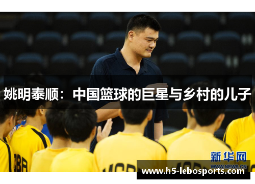 姚明泰顺:中国篮球的巨星与乡村的儿子 姚明泰顺:中国篮球的巨星与乡村的儿子
