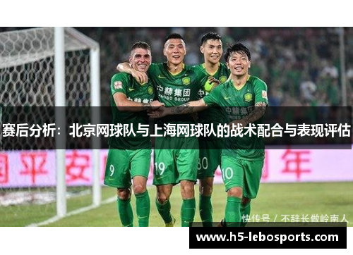 赛后分析：北京网球队与上海网球队的战术配合与表现评估