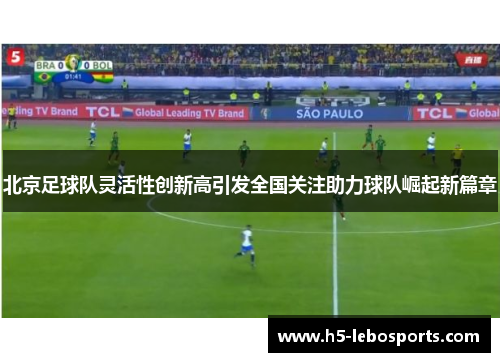 北京足球队灵活性创新高引发全国关注助力球队崛起新篇章