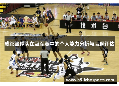 成都篮球队在冠军赛中的个人能力分析与表现评估