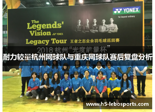 耐力较量杭州网球队与重庆网球队赛后复盘分析