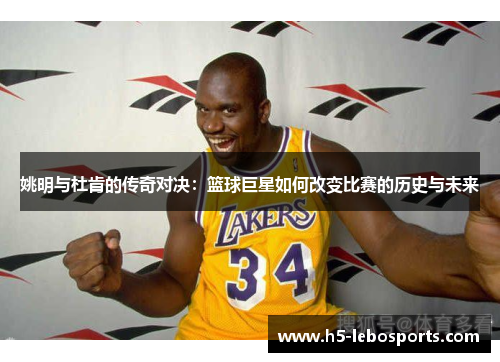 姚明与杜肯的传奇对决：篮球巨星如何改变比赛的历史与未来