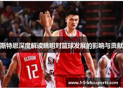 斯特恩深度解读姚明对篮球发展的影响与贡献