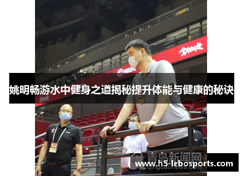 姚明畅游水中健身之道揭秘提升体能与健康的秘诀