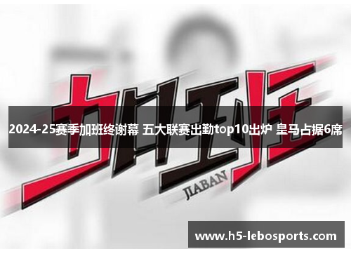 2024-25赛季加班终谢幕 五大联赛出勤top10出炉 皇马占据6席 2024-25赛季加班终谢幕 五大联赛出勤top10出炉 皇马占据6席