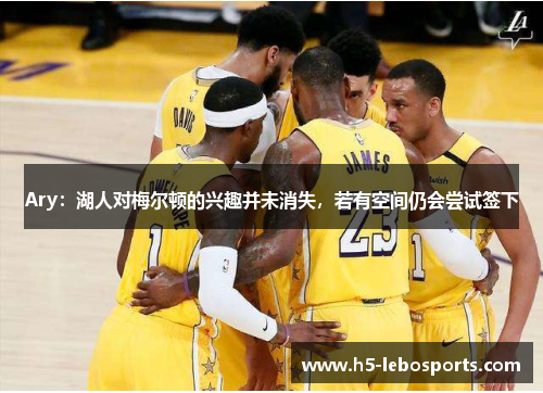 Ary：湖人对梅尔顿的兴趣并未消失，若有空间仍会尝试签下