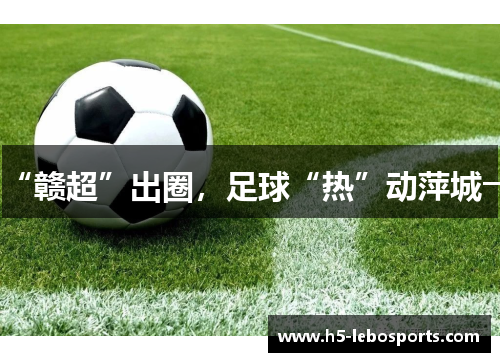 “赣超”出圈，足球“热”动萍城→