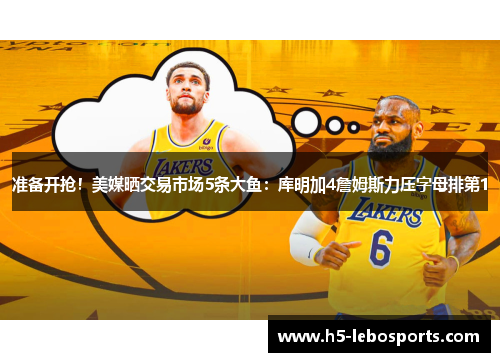 准备开抢!美媒晒交易市场5条大鱼:库明加4詹姆斯力压字母排第1 准备开抢!美媒晒交易市场5条大鱼:库明加4詹姆斯力压字母排第1