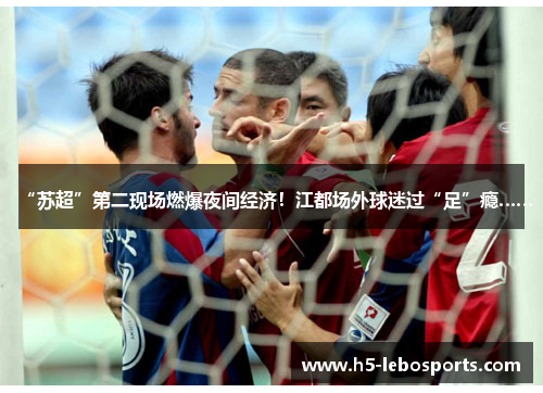 “苏超”第二现场燃爆夜间经济！江都场外球迷过“足”瘾……