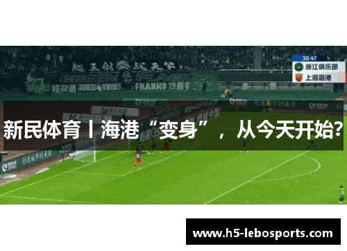 新民体育丨海港“变身”，从今天开始？