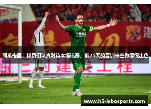 阿莱格里:球员们认真对待本场比赛,前25天的夏训米兰做得很出色 阿莱格里:球员们认真对待本场比赛,前25天的夏训米兰做得很出色